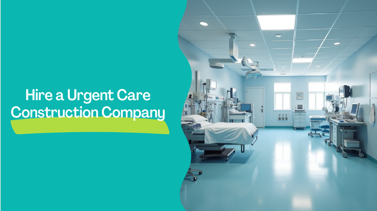 Hire a Urgent Care Construction Company - LuxDevla